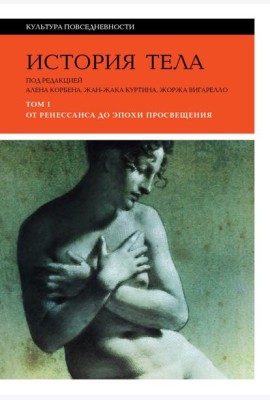 История тела: В 3 т. Т. 1: От Ренессанса до эпохи Просвещения. 4-е изд