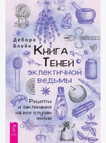 Книга теней эклектичной ведьмы: рецепты и заклинания на все случаи жизни