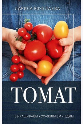 Томат. Выращиваем, ухаживаем и едим