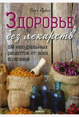 Здоровье без лекарств. 190 натуральных рецептов от всех болезней