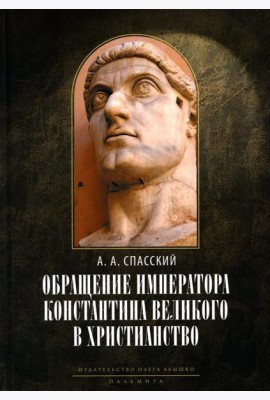 Обращение императора Константина Великого в христианство: Исследования по истории древней Церкви. 2-е изд., испр