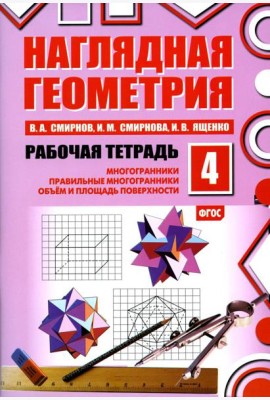 Наглядная геометрия. Рабочая тетрадь № 4: Многогранники. Правильные многогранники. Объем и площадь поверхности. 6-е изд., стер