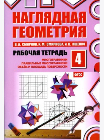 Наглядная геометрия. Рабочая тетрадь № 4: Многогранники. Правильные многогранники. Объем и площадь поверхности. 6-е изд., стер