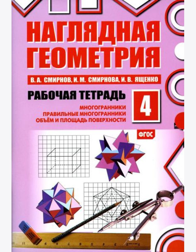 Наглядная геометрия. Рабочая тетрадь № 4: Многогранники. Правильные многогранники. Объем и площадь поверхности. 6-е изд., стер