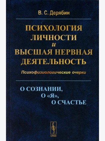 Психология личности и высшая нервная деятельность: О сознании, о «я», о счастье. Психофизиологические очерки