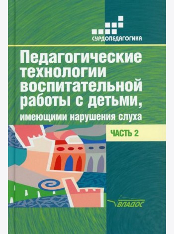 Педагогические технологии воспитательной работы с детьми, имеющими нарушение слуха: В 2 ч. Ч 2: Учебное пособие