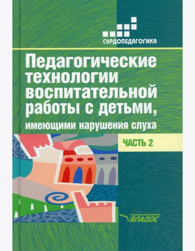Педагогические технологии воспитательной работы с детьми, имеющими нарушение слуха: В 2 ч. Ч 2: Учебное пособие