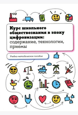 Курс школьного обществознания в эпоху цифровизации: содержание, технологии, приемы: Учебно-методическое пособие