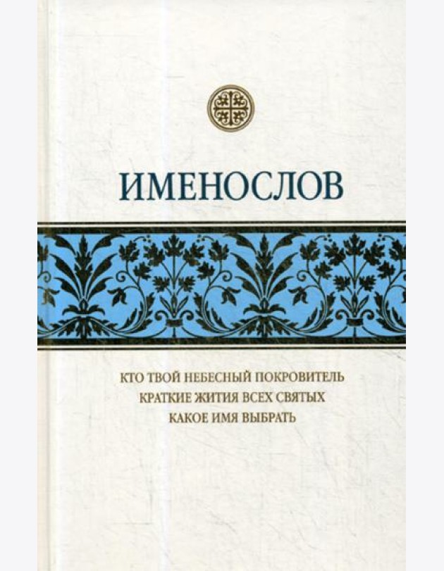 Именослов: Кто твой небесный покровитель. Краткие жития всех святых. Какое имя выбрать