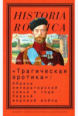 Трагическая эротика: Образы императорской семьи в годы Первой мировой войны. 3-е изд