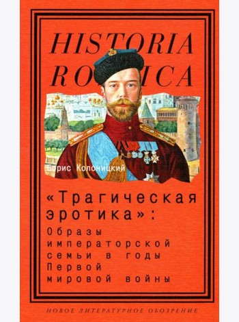 Трагическая эротика: Образы императорской семьи в годы Первой мировой войны. 3-е изд