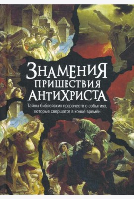 Знамения пришествия антихриста. Тайны библейских пророчеств о событиях, которые свершатся в конце времен