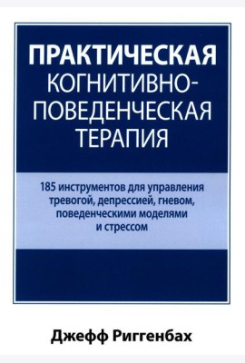 Практическая когнитивно-поведенческая терапия. 185 инструментов для управления тревогой, депрессией