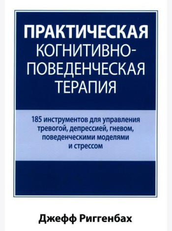Практическая когнитивно-поведенческая терапия. 185 инструментов для управления тревогой, депрессией