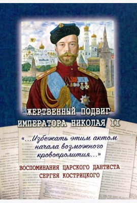 Жертвенный подвиг Императора Николая II. Воспоминания царского дантиста Сергея Кострицкого