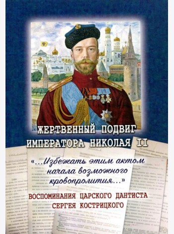 Жертвенный подвиг Императора Николая II. Воспоминания царского дантиста Сергея Кострицкого