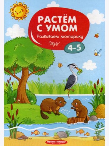 Растем с умом. Развиваем моторику: 4-5