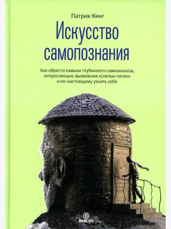 Искусство самопознания. Как обрести навыки глубинного самоанализа, интроспекции, выявления 