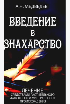Введение в знахарство. Лечение средствами растительного, животного и минерального происхождения