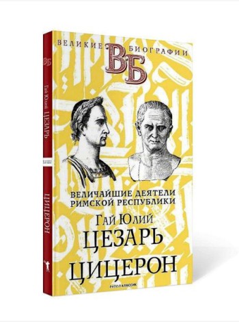 Гай Юлий Цезарь. Цицерон. Величайшие деятели Римской республики
