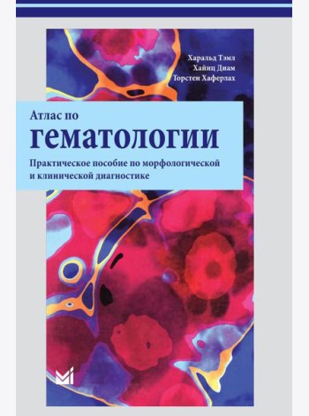 Атлас по гематологии. Практическое пособие по морфологической и клинической диагностике. 4-е изд
