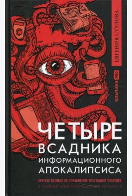 Четыре всадника информационного апокалипсиса. Краткое пособие по управлению репутацией политика в условиях новой информационной реальности