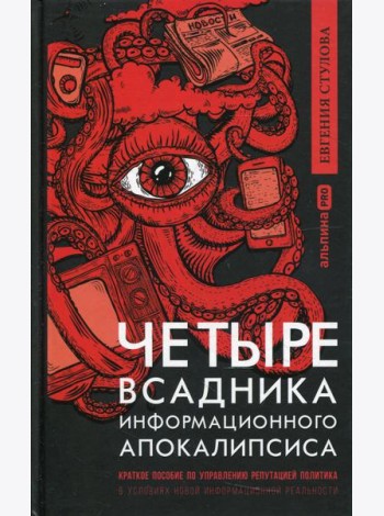 Четыре всадника информационного апокалипсиса. Краткое пособие по управлению репутацией политика в условиях новой информационной реальности