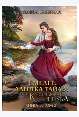 Смелее, адептка Тайлэ! или Как отыскать инкуба. Кн. 3. Т. 2