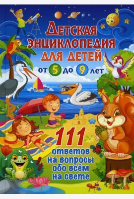 Детская энциклопедия для детей от 5 до 9 лет. 111 ответов на вопросы обо всем на свете