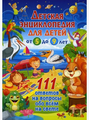 Детская энциклопедия для детей от 5 до 9 лет. 111 ответов на вопросы обо всем на свете
