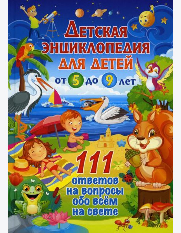 Детская энциклопедия для детей от 5 до 9 лет. 111 ответов на вопросы обо всем на свете