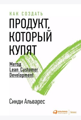 Как создать продукт, который купят: Метод Lean Customer Development. 3-е изд