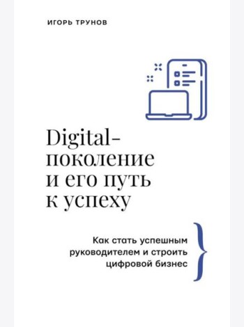 Digital-поколение и его путь к успеху. Как стать успешным руководителем и строить цифровой бизнес