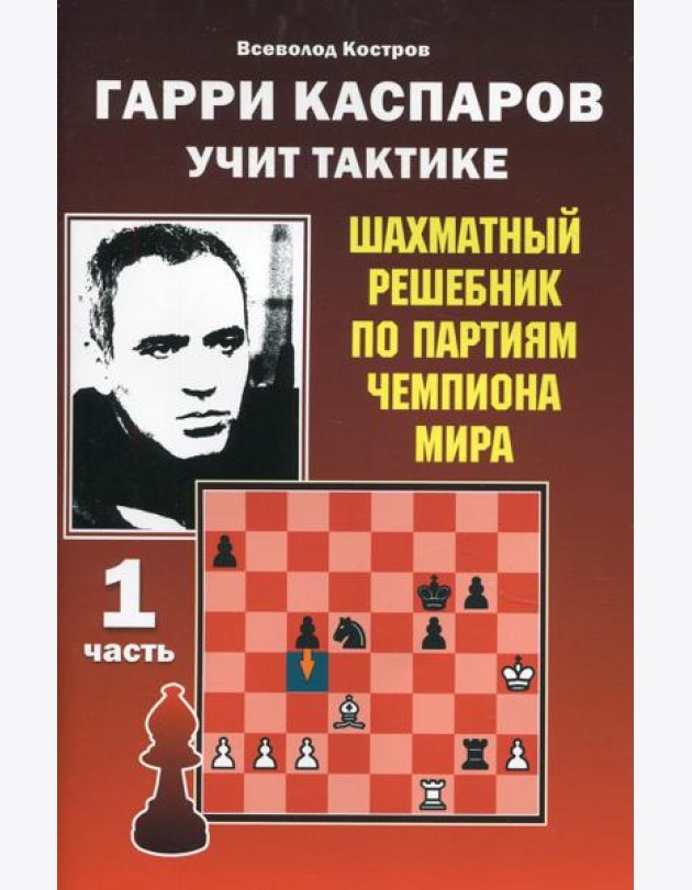 Гарри Каспаров учит тактике. Шахматный решебник по партиям чемпиона мира. Ч. 1