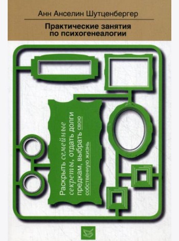 Практические занятия по психогенеалогии. Раскрыть семейные секреты, отдать долги предкам, выбрать свою собственную жизнь