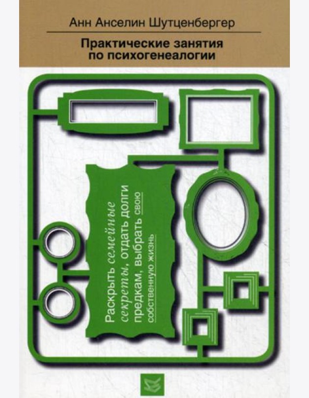 Практические занятия по психогенеалогии. Раскрыть семейные секреты, отдать долги предкам, выбрать свою собственную жизнь