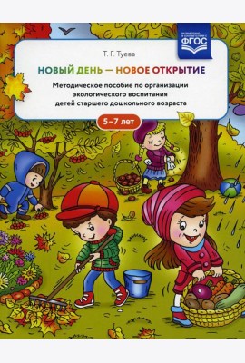 Новый день - новое открытие. Методическое пособие по организации экологического воспитания детей старшего дошкольного возраста. 5-7 лет