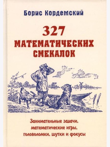 327 математических смекалок. Занимательные задачи, математические игры, головоломки, шутки и фокусы