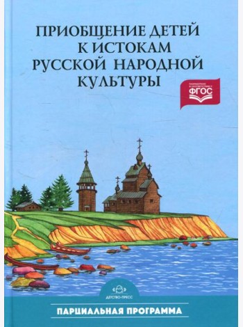 Приобщение детей к истокам русской народной культуры: Парциальная программа: Учебно-методическое пособие. 2-е изд., перераб. и доп
