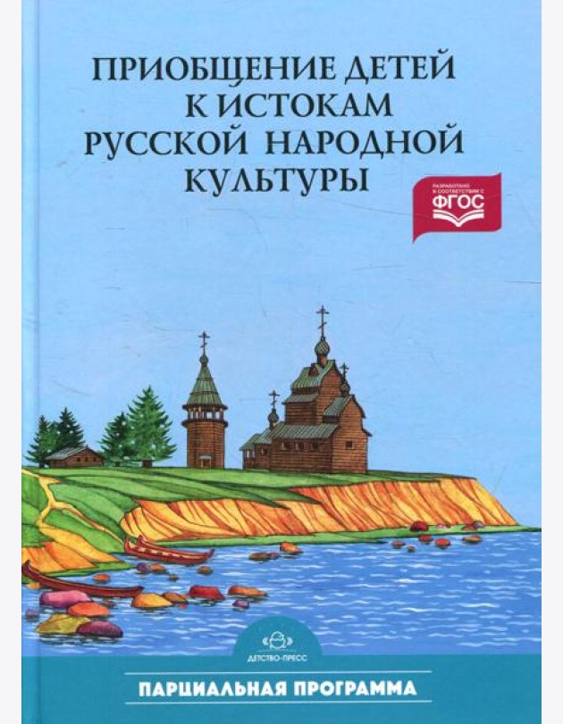 Приобщение детей к истокам русской народной культуры: Парциальная программа: Учебно-методическое пособие. 2-е изд., перераб. и доп
