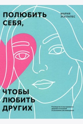 Полюбить себя, чтобы любить других: Руководство по выстраиванию здоровых отношений (и улучшению уже имеющихся)