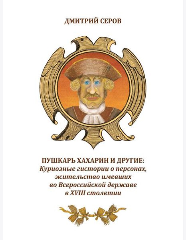 Пушкарь Хахарин и другие. Куриозные гистории о персонах, жительство имевших во Всероссийской державе в XVIII столетии