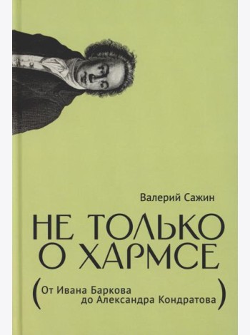 Не только о Хармсе: От Ивана Баркова до Александра Кондратова: Статьи