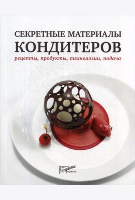 Секретные материалы кондитеров. Рецепты, продукты, технологии, подача