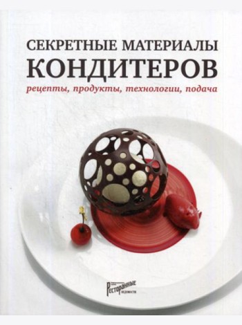 Секретные материалы кондитеров. Рецепты, продукты, технологии, подача