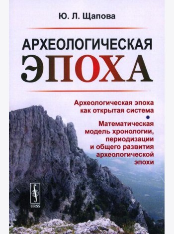 Археологическая эпоха: Археологическая эпоха как открытая система. Математическая модель хронологии, периодизации и общего развития археолог-кой эпохи