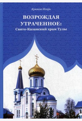 Возрождая утраченное: Свято-Казанский храм Тулы