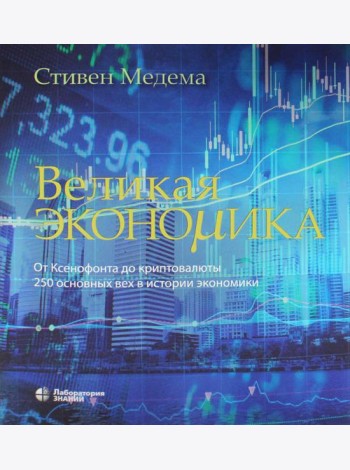 Великая экономика. От Ксенофонта до криптовалюты. 250 основных вех в истории экономики. 2-е изд