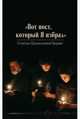 Вот пост, который Я избрал. Слово Божие. Слово Церкви. Слово пастыря. О постах православной Церкви