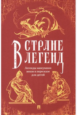 В стране легенд: легенды минувших веков в пересказе для детей